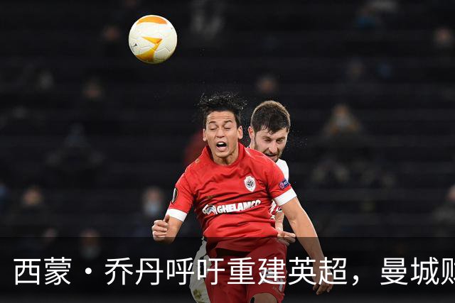 西蒙·乔丹呼吁重建英超，曼城财务风波引发深思
